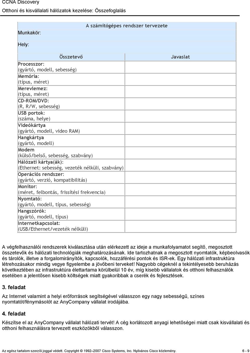 Operációs rendszer: (gyártó, verzió, kompatibilitás) Monitor: (méret, felbontás, frissítési frekvencia) Nyomtató: (gyártó, modell, típus, sebesség) Hangszórók: (gyártó, modell, típus)