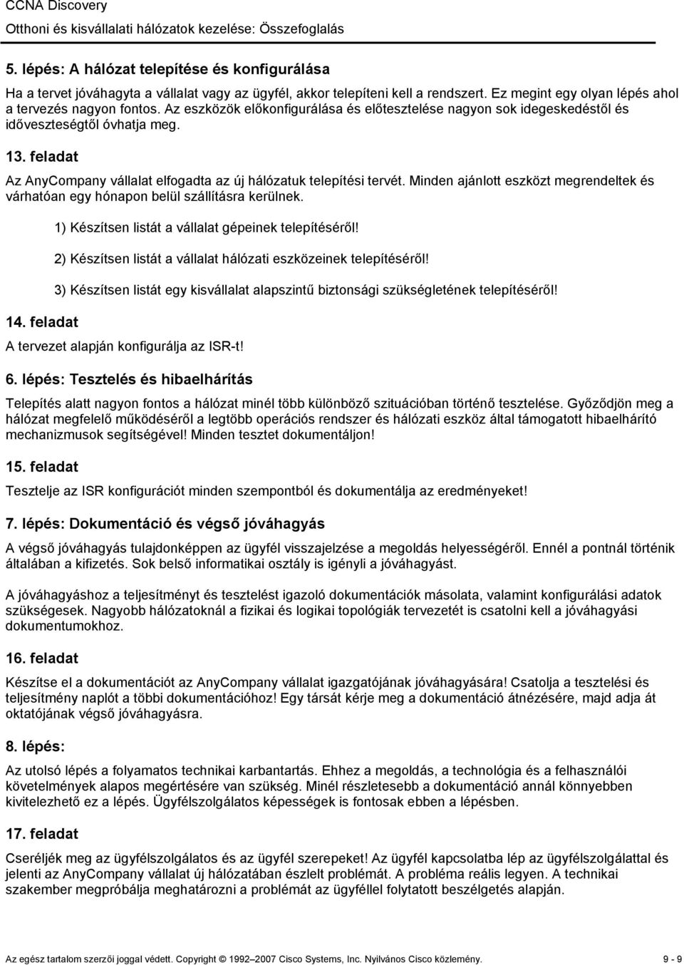 Minden ajánlott eszközt megrendeltek és várhatóan egy hónapon belül szállításra kerülnek. 14. feladat 1) Készítsen listát a vállalat gépeinek telepítéséről!