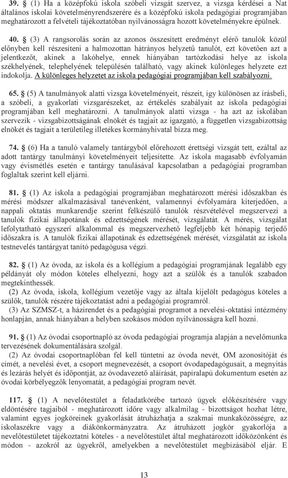 (3) A rangsorolás során az azonos összesített eredményt elérő tanulók közül előnyben kell részesíteni a halmozottan hátrányos helyzetű tanulót, ezt követően azt a jelentkezőt, akinek a lakóhelye,