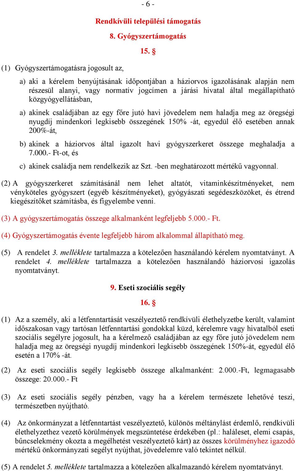 családjában az egy főre jutó havi jövedelem nem haladja meg az öregségi nyugdíj mindenkori legkisebb összegének 150% -át, egyedül élő esetében annak 200%-át, b) akinek a háziorvos által igazolt havi