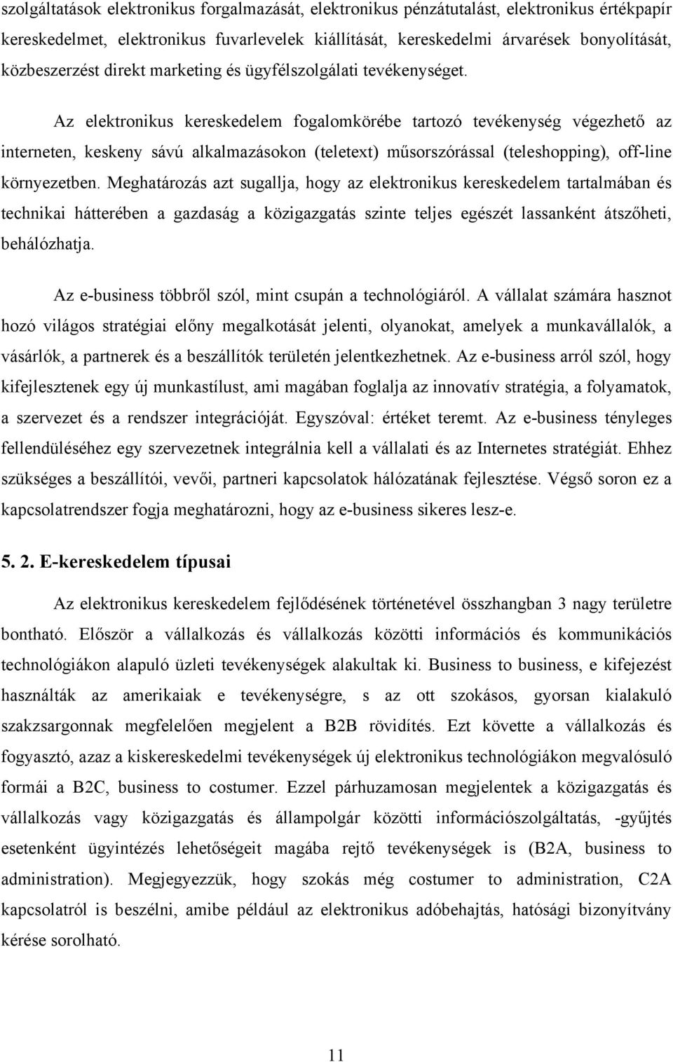 Az elektronikus kereskedelem fogalomkörébe tartozó tevékenység végezhető az interneten, keskeny sávú alkalmazásokon (teletext) műsorszórással (teleshopping), off-line környezetben.