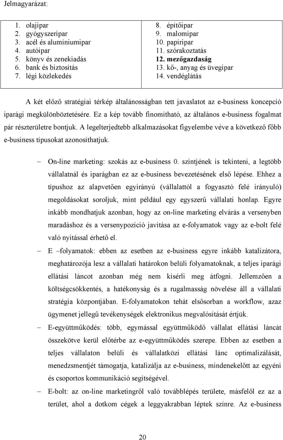 Ez a kép tovább finomítható, az általános e-business fogalmat pár részterületre bontjuk. A legelterjedtebb alkalmazásokat figyelembe véve a következő főbb e-business típusokat azonosíthatjuk.