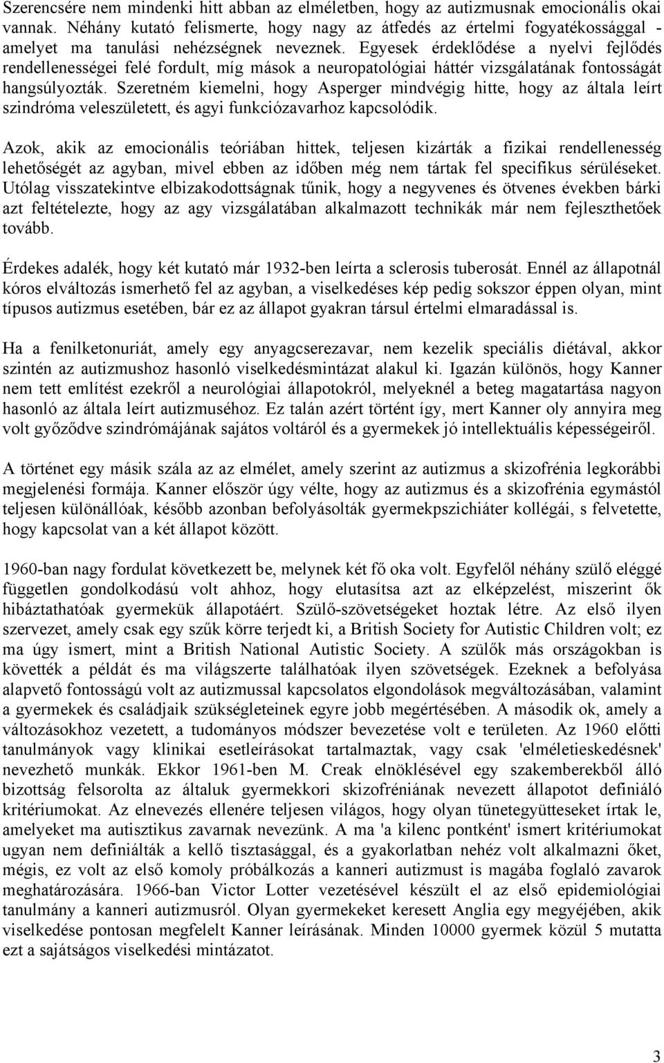 Egyesek érdeklődése a nyelvi fejlődés rendellenességei felé fordult, míg mások a neuropatológiai háttér vizsgálatának fontosságát hangsúlyozták.