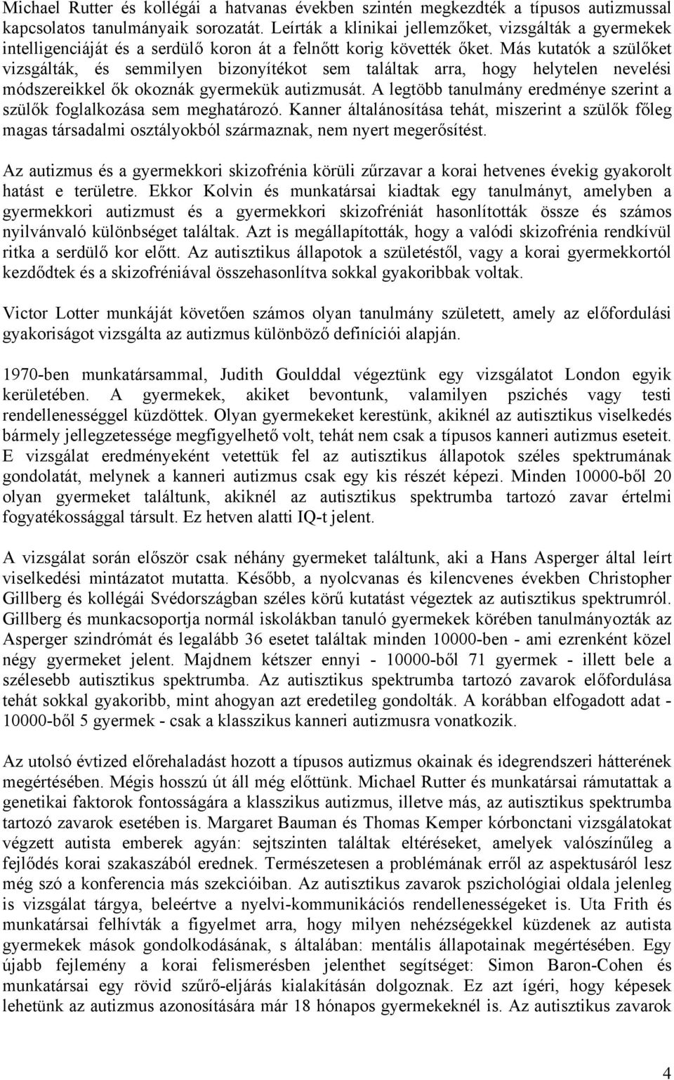 Más kutatók a szülőket vizsgálták, és semmilyen bizonyítékot sem találtak arra, hogy helytelen nevelési módszereikkel ők okoznák gyermekük autizmusát.