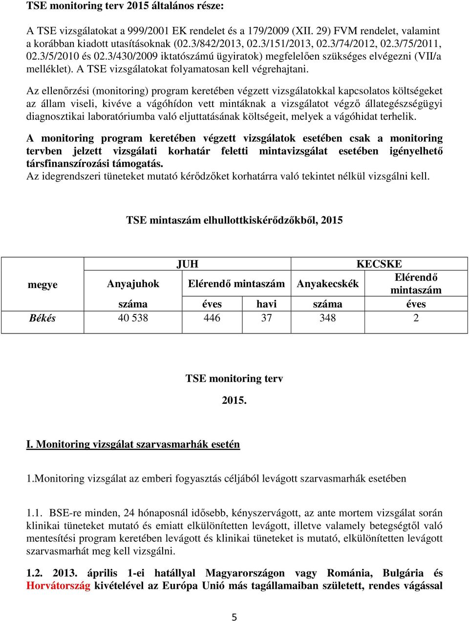 Az ellenőrzési (monitoring) program keretében végzett vizsgálatokkal kapcsolatos költségeket az állam viseli, kivéve a vágóhídon vett mintáknak a vizsgálatot végző állategészségügyi diagnosztikai