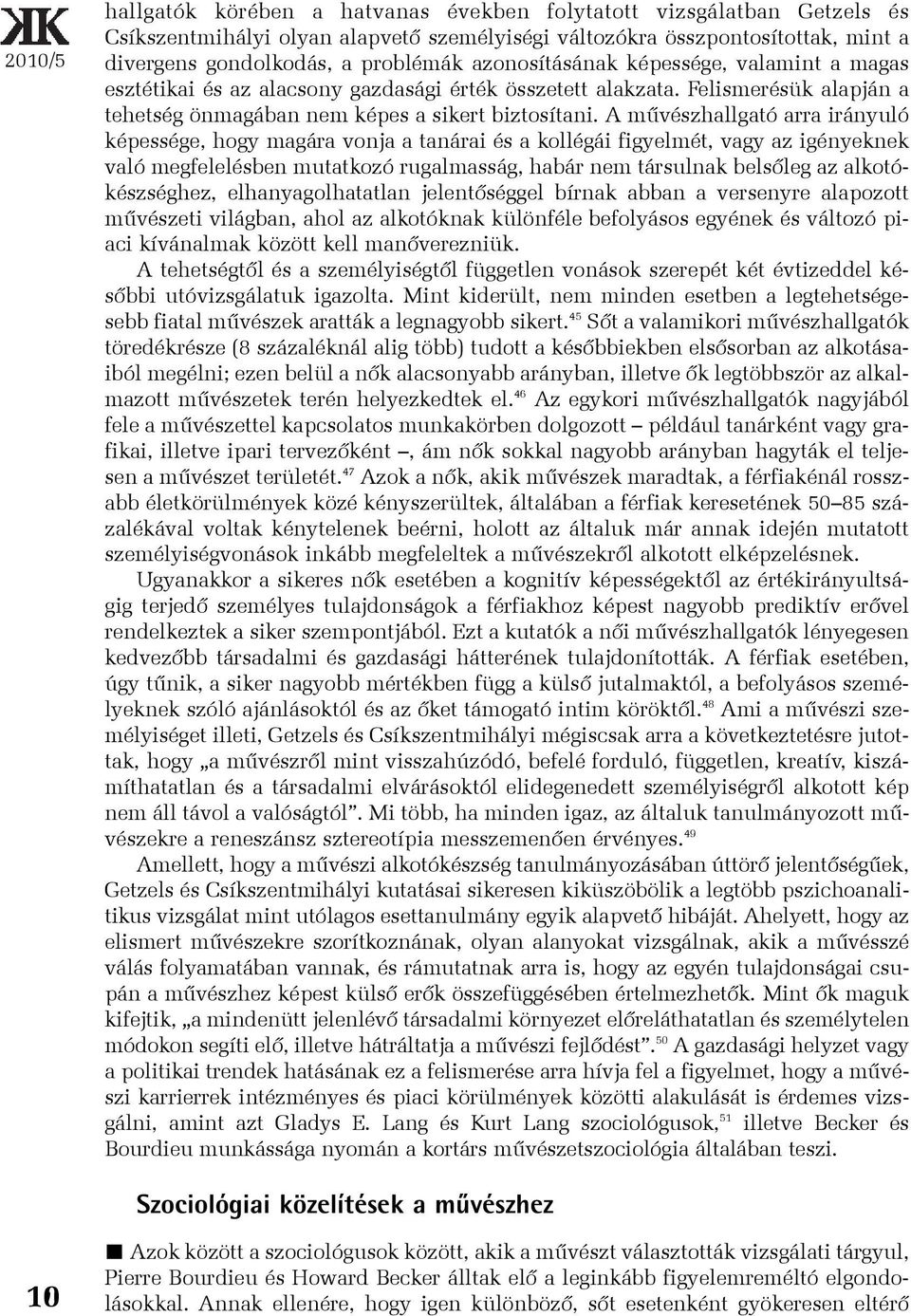 A mûvészhallgató arra irányuló képessége, hogy magára vonja a tanárai és a kollégái figyelmét, vagy az igényeknek való megfelelésben mutatkozó rugalmasság, habár nem társulnak belsõleg az