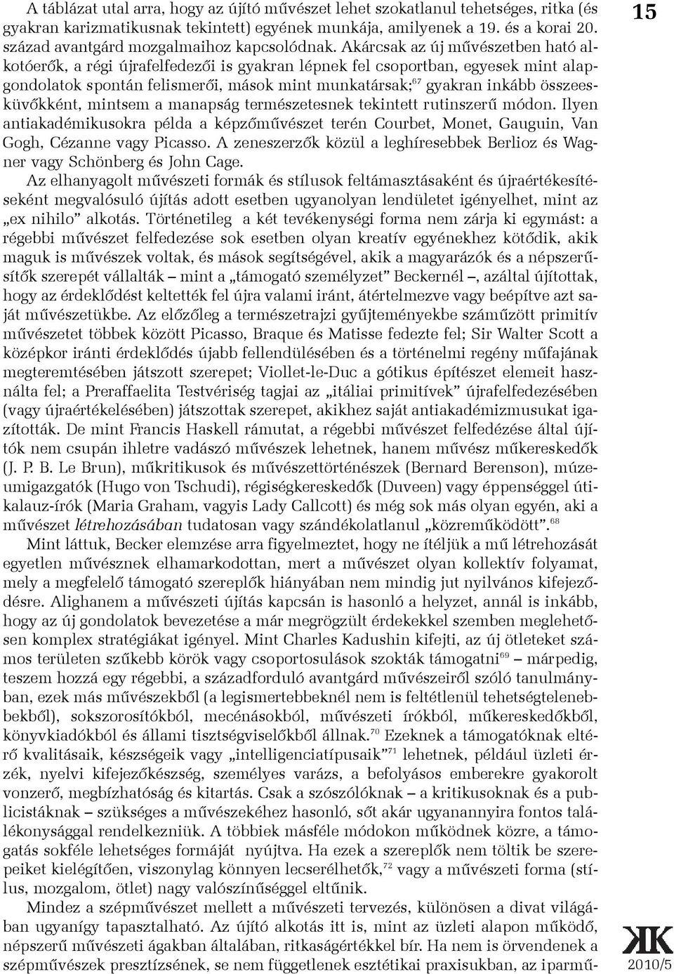 Akárcsak az új mûvészetben ható alkotóerõk, a régi újrafelfedezõi is gyakran lépnek fel csoportban, egyesek mint alapgondolatok spontán felismerõi, mások mint munkatársak; 67 gyakran inkább