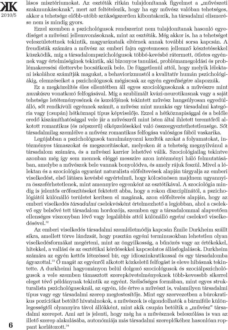 társadalmi elismerése nem is mindig gyors. Ezzel szemben a pszichológusok rendszerint nem tulajdonítanak hasonló egyediséget a mûvészi jellemvonásoknak, mint az esztéták.