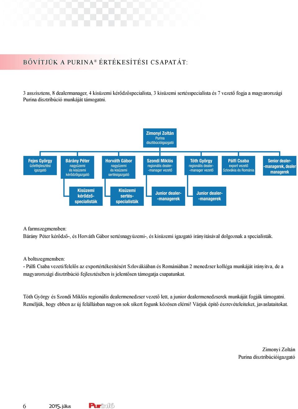 A boltszegmensben: - Pálfi Csaba vezeti/felelős az exportértékesítésért Szlovákiában és Romániában 2 menedzser kolléga munkáját irányítva, de a magyarországi disztribúció fejlesztésében is jelentősen