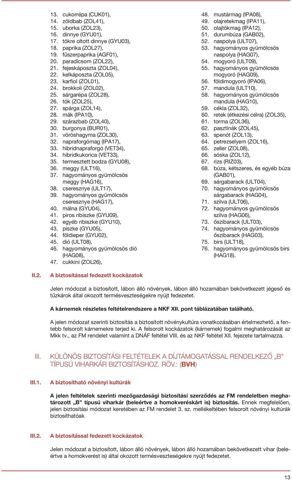 burgonya (BUR01), 31. vöröshagyma (ZOL30), 32. napraforgómag (IPA17), 33. hibridnapraforgó (VET34), 34. hibridkukorica (VET33), 35. termesztett bodza (GYU08), 36. meggy (ULT16), 37.