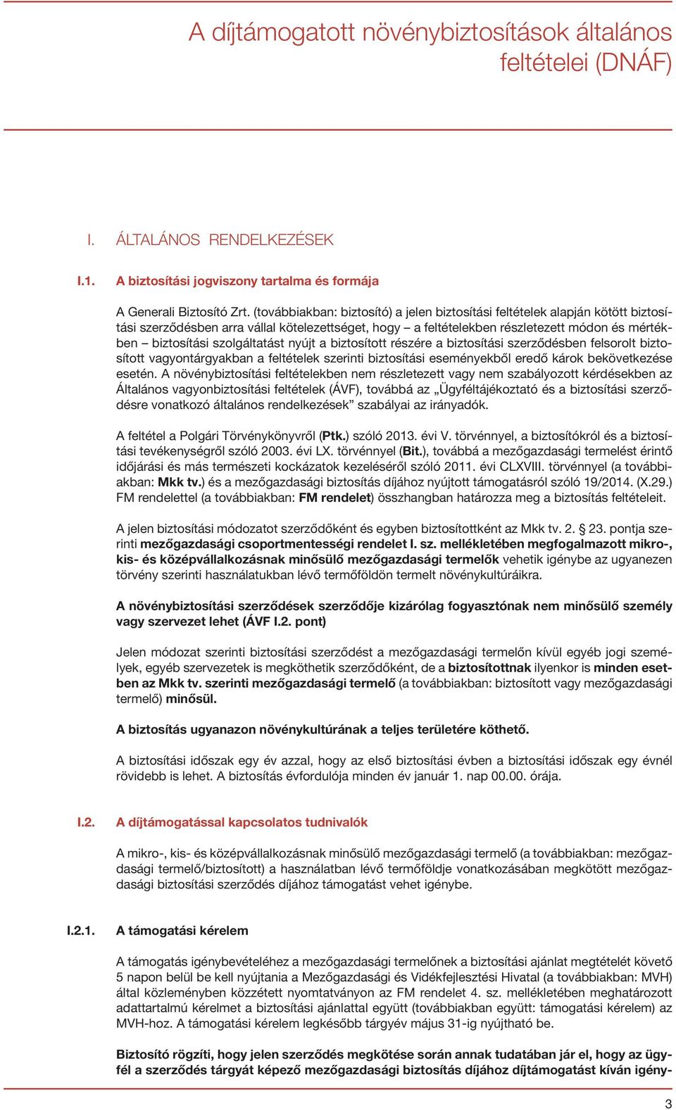 szolgáltatást nyújt a biztosított részére a biztosítási szerződésben felsorolt biztosított vagyontárgyakban a feltételek szerinti biztosítási eseményekből eredő károk bekövetkezése esetén.