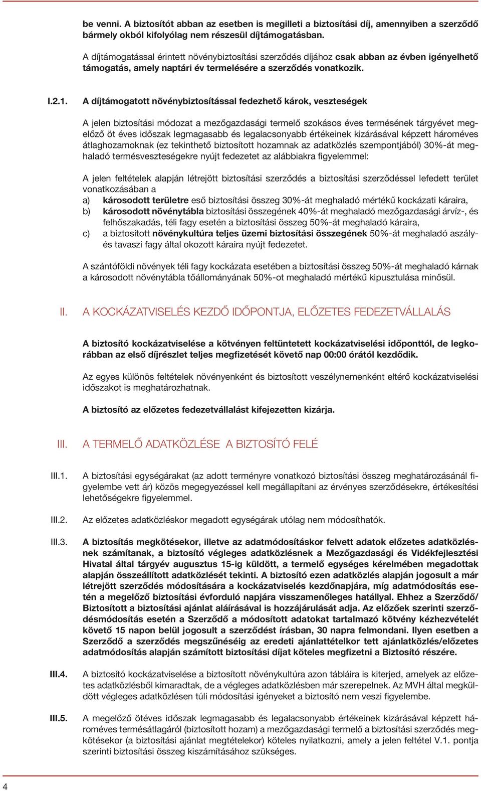 A díjtámogatott növénybiztosítással fedezhető károk, veszteségek A jelen biztosítási módozat a mezőgazdasági termelő szokásos éves termésének tárgyévet megelőző öt éves időszak legmagasabb és