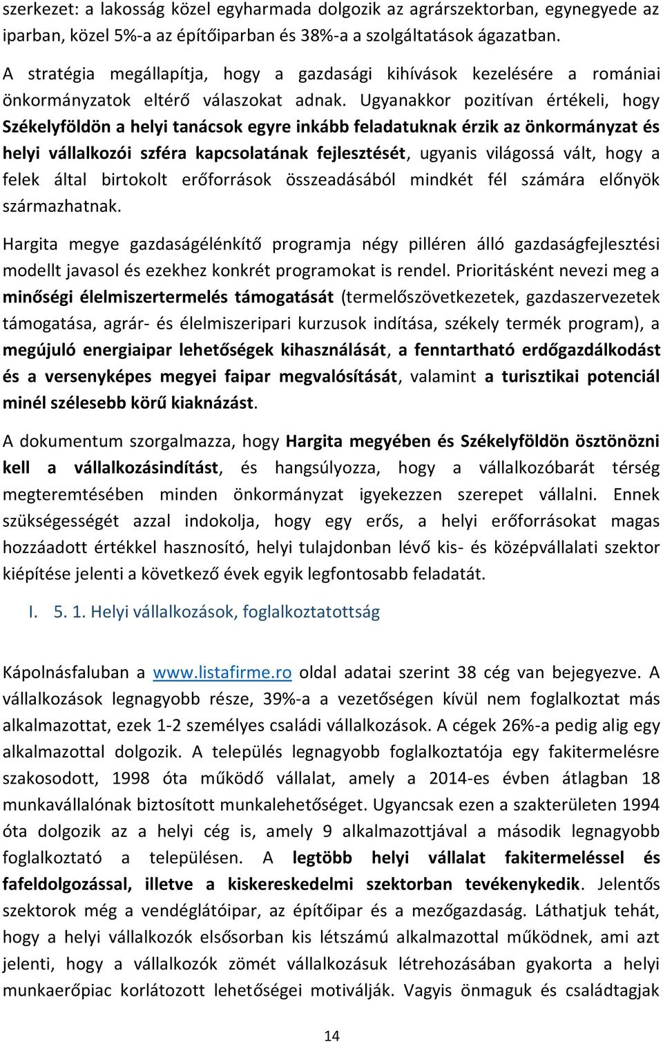 Ugyanakkor pozitívan értékeli, hogy Székelyföldön a helyi tanácsok egyre inkább feladatuknak érzik az önkormányzat és helyi vállalkozói szféra kapcsolatának fejlesztését, ugyanis világossá vált, hogy