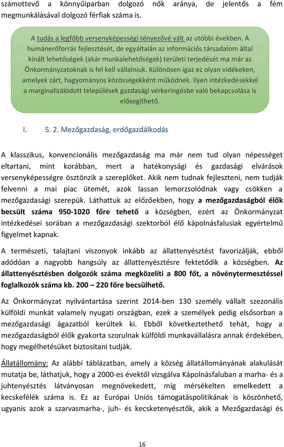 Különösen igaz ez olyan vidékeken, amelyek zárt, hagyományos közösségekként működnek. Ilyen intézkedésekkel a marginalizálódott települések gazdasági vérkeringésbe való bekapcsolása is elősegíthető.