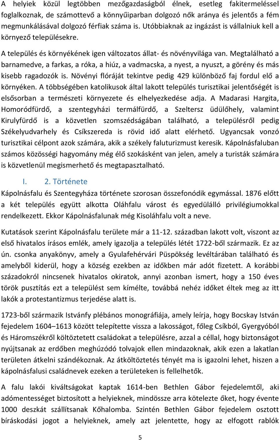 Megtalálható a barnamedve, a farkas, a róka, a hiúz, a vadmacska, a nyest, a nyuszt, a görény és más kisebb ragadozók is. Növényi flóráját tekintve pedig 429 különböző faj fordul elő a környéken.