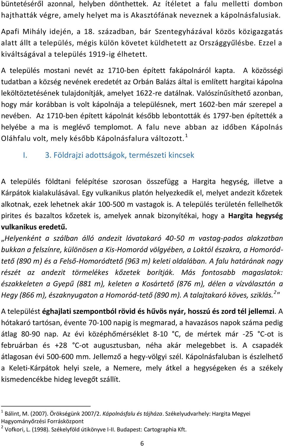 A település mostani nevét az 1710-ben épített fakápolnáról kapta.