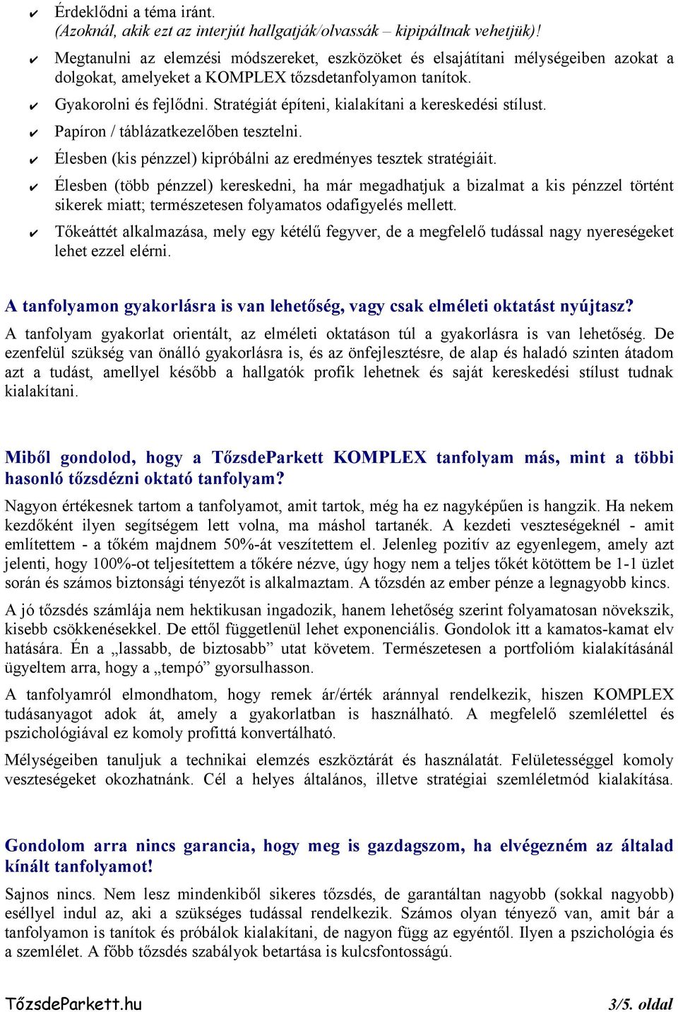 Stratégiát építeni, kialakítani a kereskedési stílust. Papíron / táblázatkezelőben tesztelni. Élesben (kis pénzzel) kipróbálni az eredményes tesztek stratégiáit.