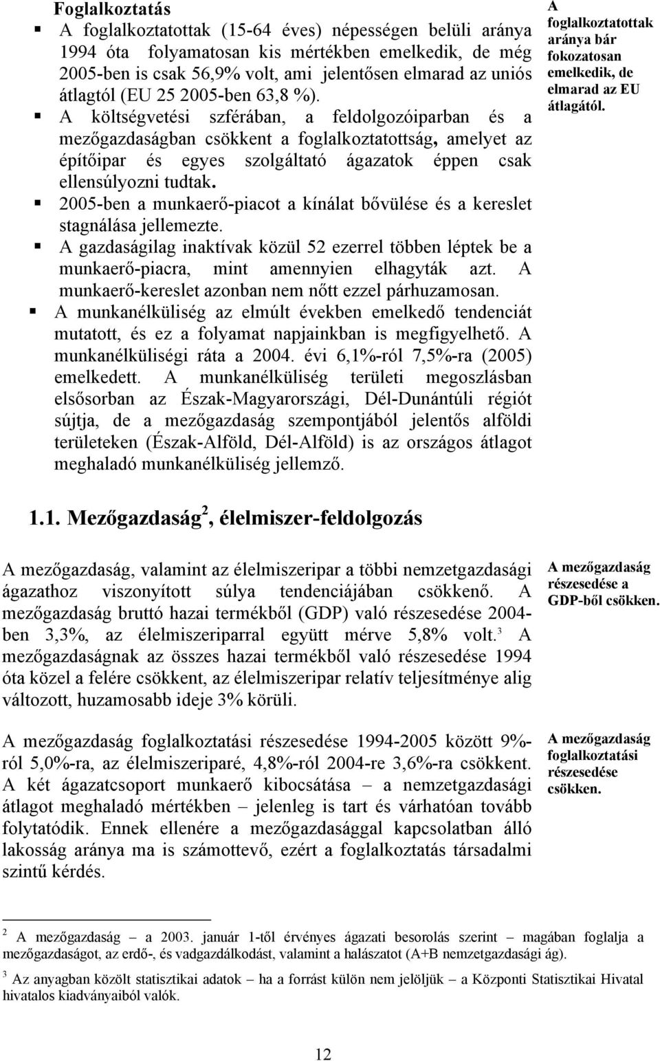 A költségvetési szférában, a feldolgozóiparban és a mezőgazdaságban csökkent a foglalkoztatottság, amelyet az építőipar és egyes szolgáltató ágazatok éppen csak ellensúlyozni tudtak.