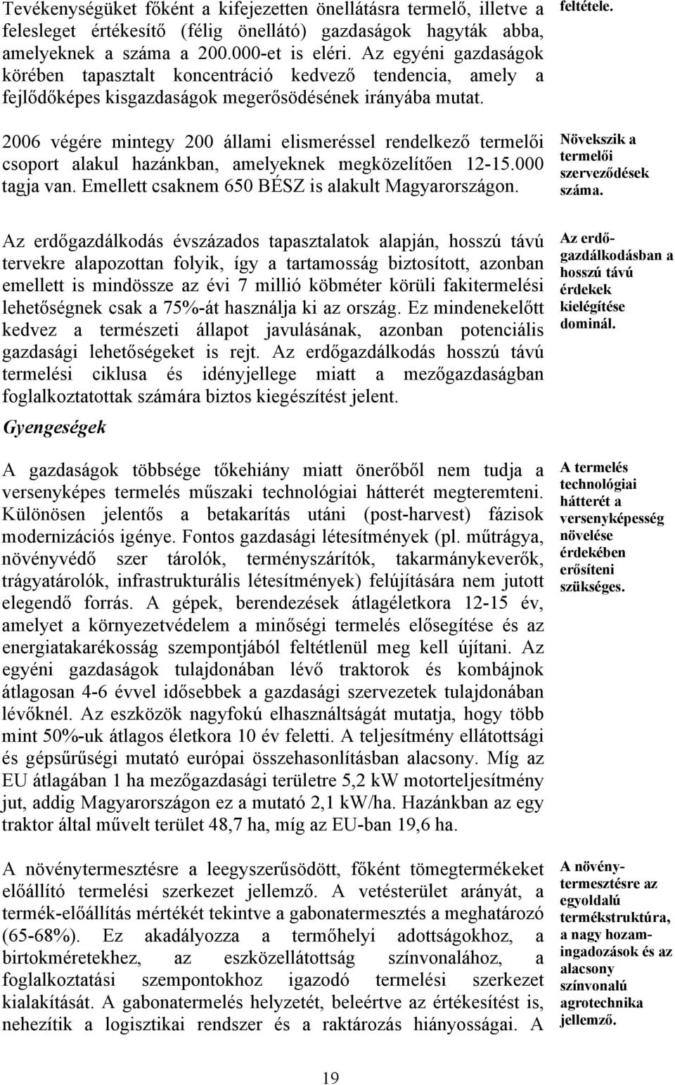 2006 végére mintegy 200 állami elismeréssel rendelkező termelői csoport alakul hazánkban, amelyeknek megközelítően 12-15.000 tagja van. Emellett csaknem 650 BÉSZ is alakult Magyarországon.