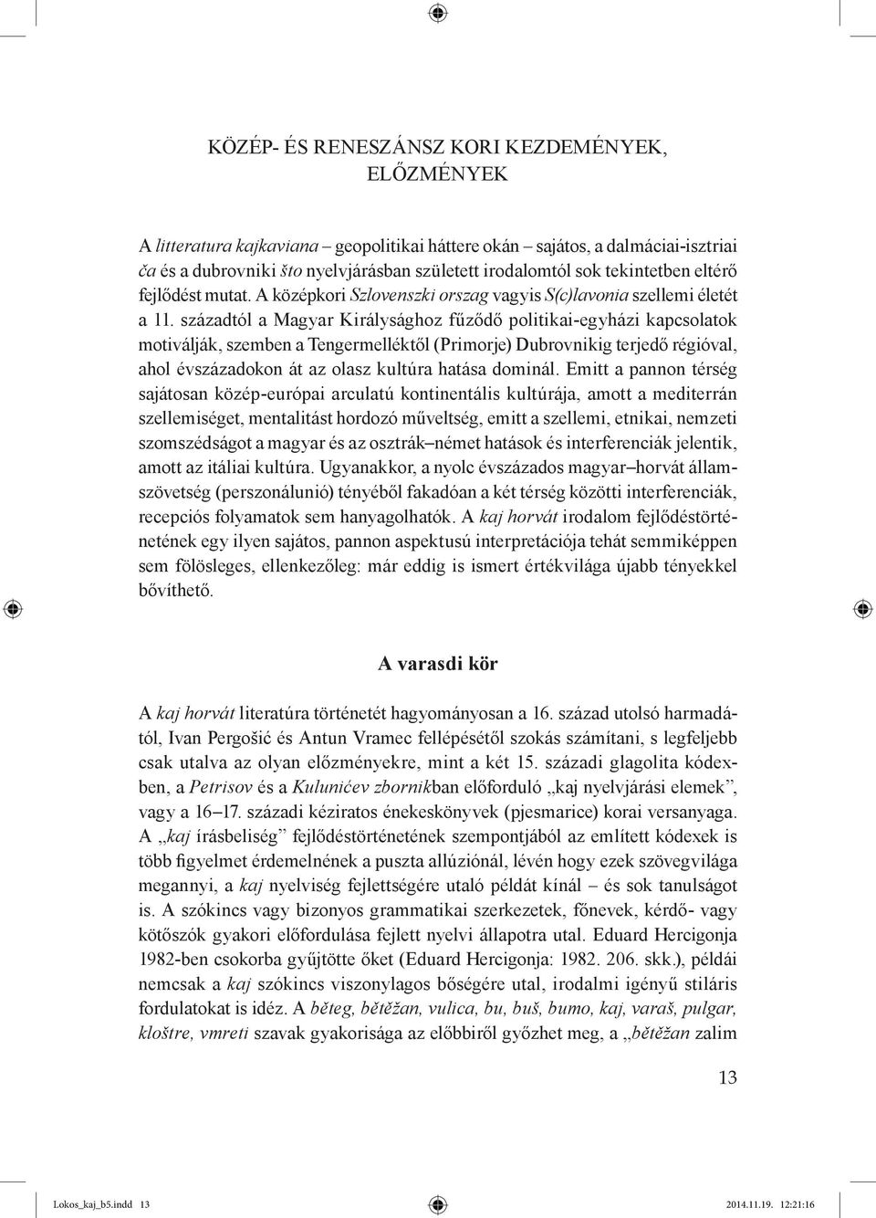 századtól a Magyar Királysághoz fűződő politikai-egyházi kapcsolatok motiválják, szemben a Tengermelléktől (Primorje) Dubrovnikig terjedő régióval, ahol évszázadokon át az olasz kultúra hatása