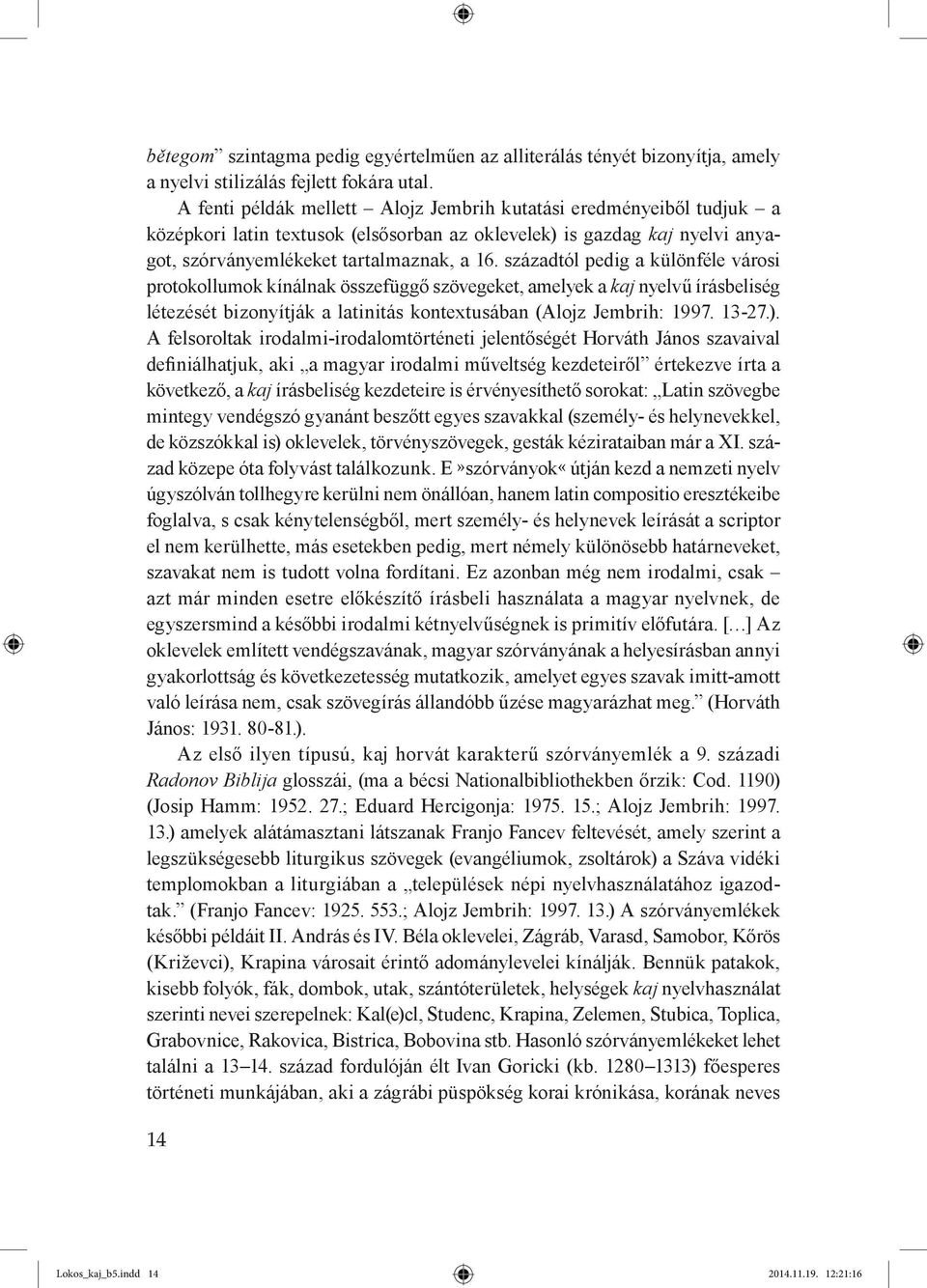 századtól pedig a különféle városi protokollumok kínálnak összefüggő szövegeket, amelyek a kaj nyelvű írásbeliség létezését bizonyítják a latinitás kontextusában (Alojz Jembrih: 1997. 13-27.).