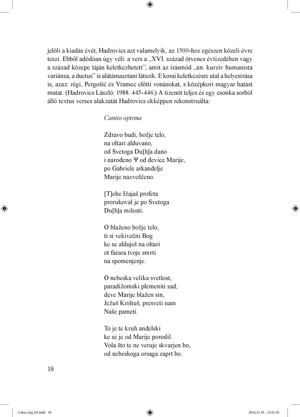 E korai keletkezésre utal a helyesírása is, azaz: régi, Pergošić és Vramec előtti vonásokat, s középkori magyar hatást mutat. (Hadrovics László: 1988. 445-446.