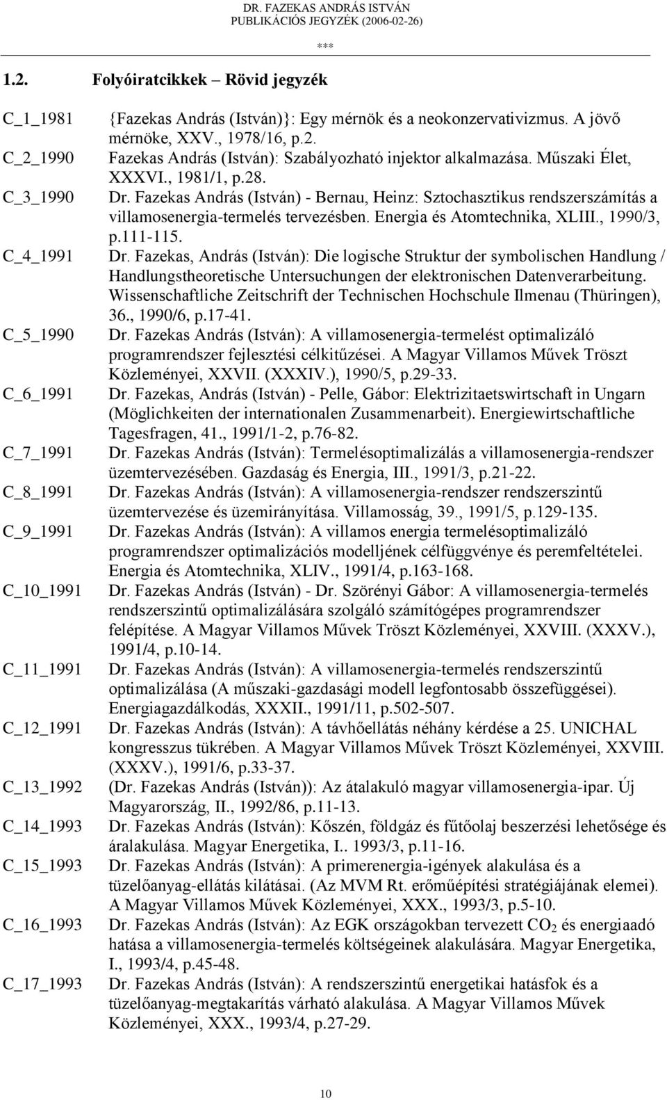, 1990/3, p.111-115. C_4_1991 Dr. Fazekas, András (István): Die logische Struktur der symbolischen Handlung / Handlungstheoretische Untersuchungen der elektronischen Datenverarbeitung.