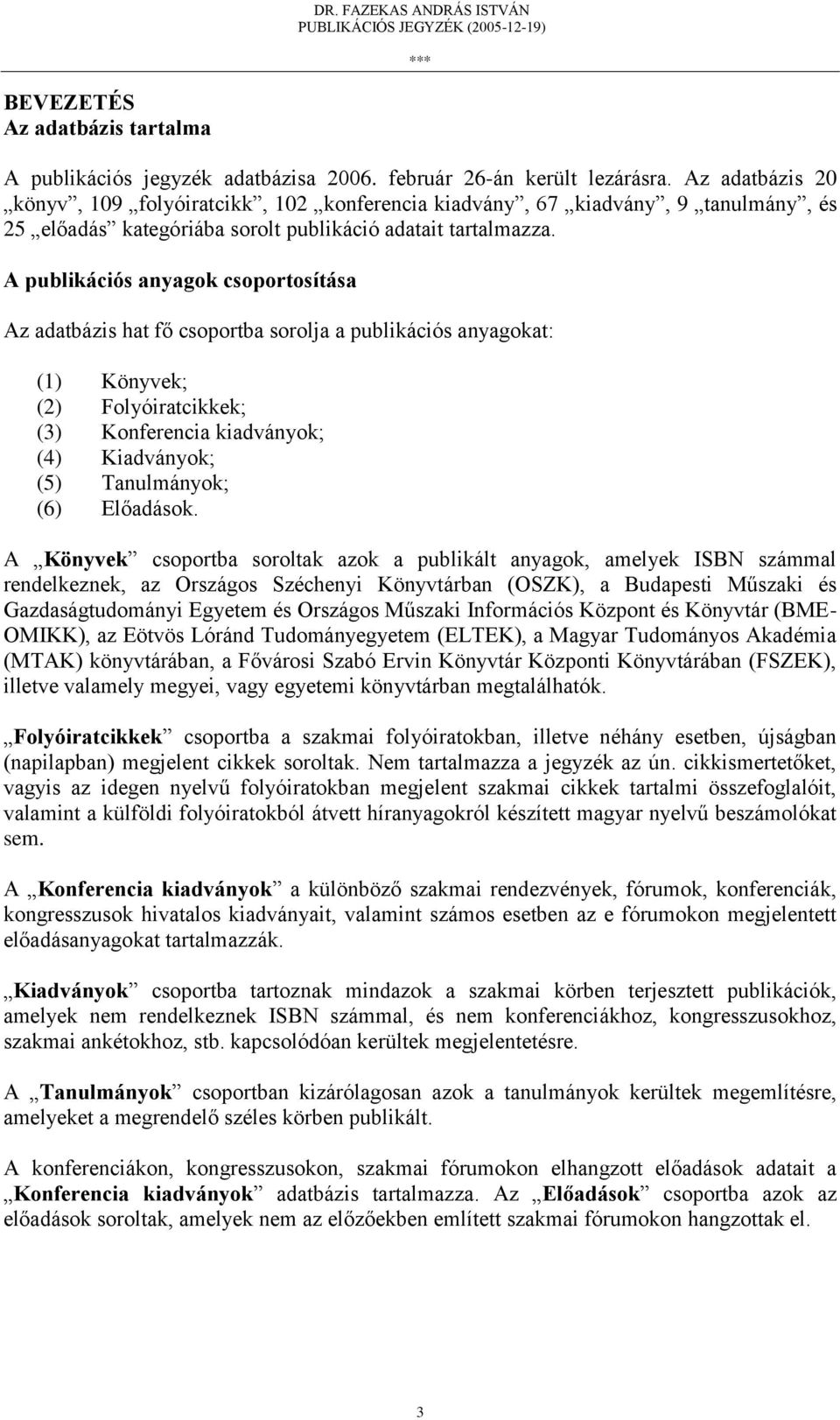 A publikációs anyagok csoportosítása Az adatbázis hat fő csoportba sorolja a publikációs anyagokat: (1) Könyvek; (2) Folyóiratcikkek; (3) Konferencia kiadványok; (4) Kiadványok; (5) Tanulmányok; (6)