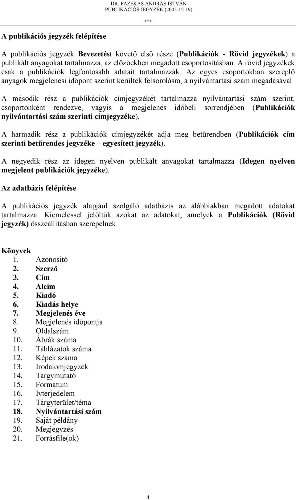 A rövid jegyzékek csak a publikációk legfontosabb adatait tartalmazzák. Az egyes csoportokban szereplő anyagok megjelenési időpont szerint kerültek felsorolásra, a nyilvántartási szám megadásával.