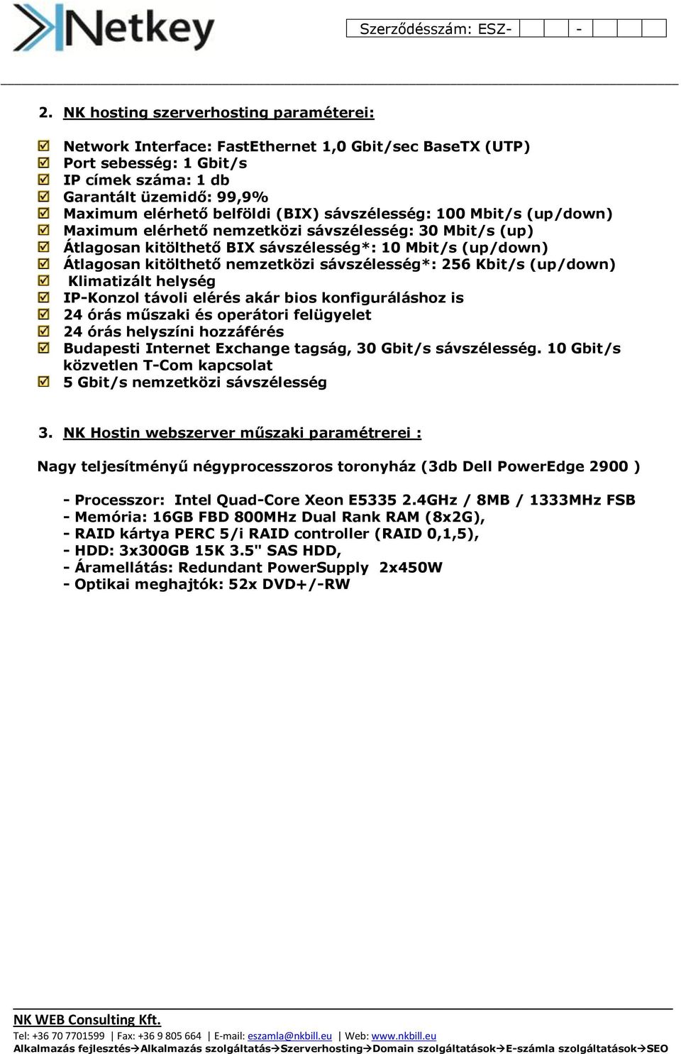 sávszélesség*: 256 Kbit/s (up/down) Klimatizált helység IP-Konzol távoli elérés akár bios konfiguráláshoz is 24 órás műszaki és operátori felügyelet 24 órás helyszíni hozzáférés Budapesti Internet