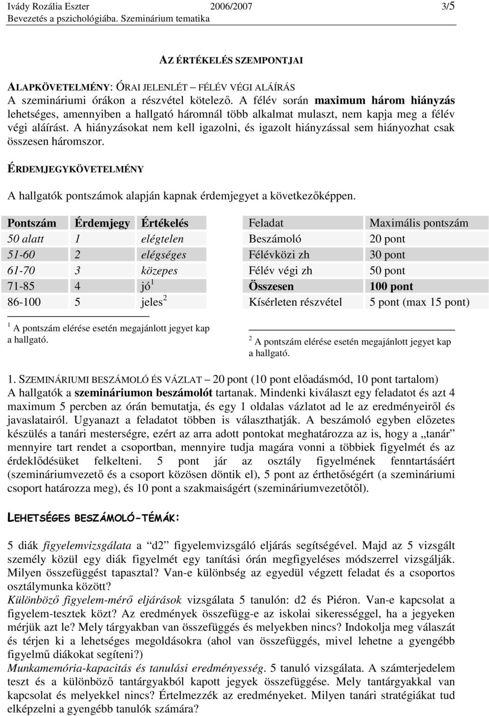 A hiányzásokat nem kell igazolni, és igazolt hiányzással sem hiányozhat csak összesen háromszor. ÉRDEMJEGYKÖVETELMÉNY A hallgatók pontszámok alapján kapnak érdemjegyet a következıképpen.