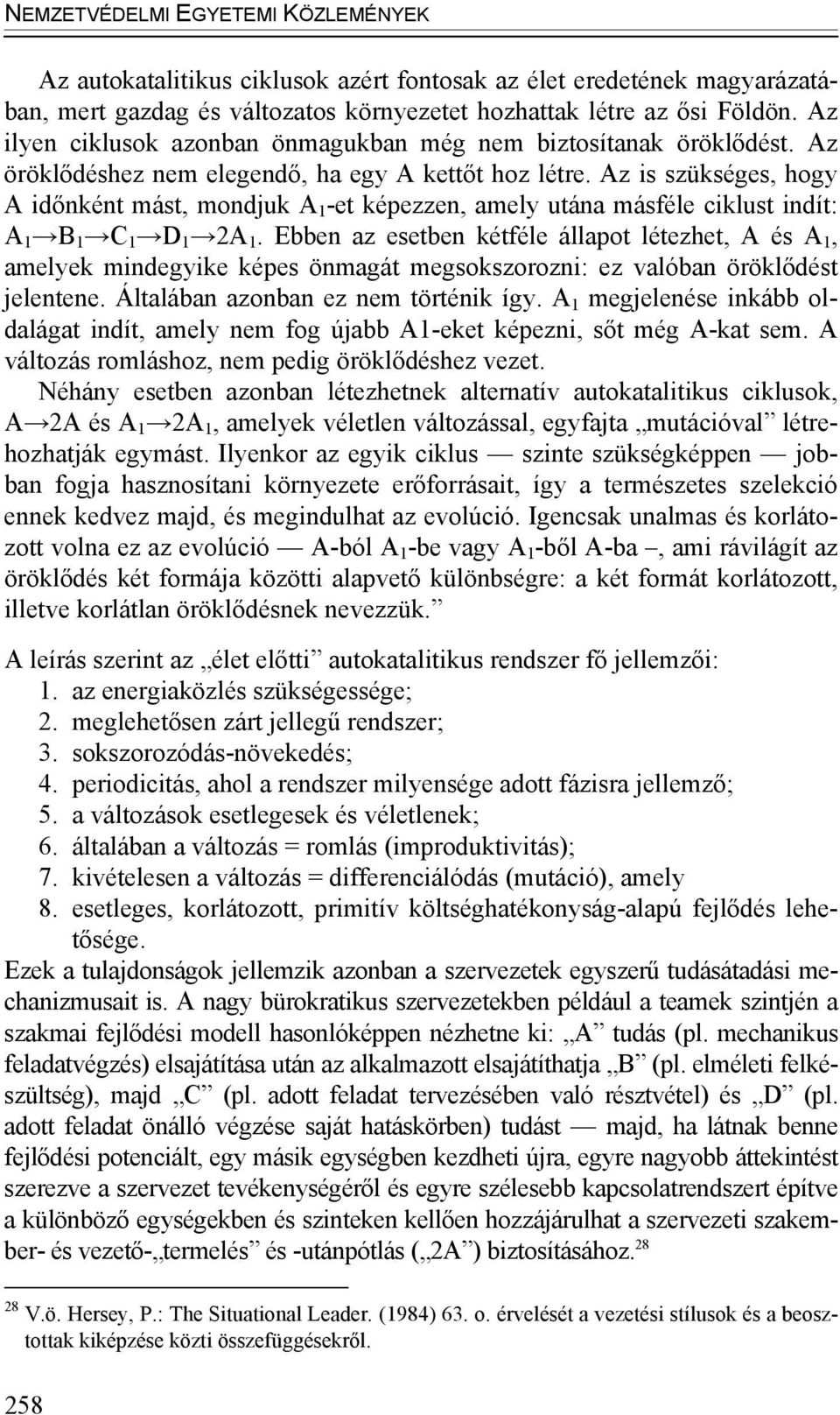 Az is szükséges, hogy A időnként mást, mondjuk A 1 -et képezzen, amely utána másféle ciklust indít: A 1 B 1 C 1 D 1 2A 1.