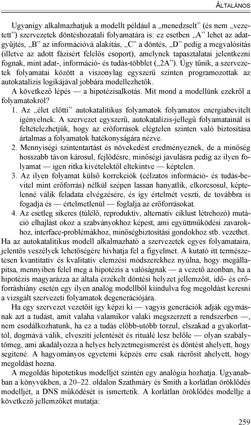 Úgy tűnik, a szervezetek folyamatai között a viszonylag egyszerű szinten programozottak az autokatalízis logikájával jobbára modellezhetők. A következő lépés a hipotézisalkotás.