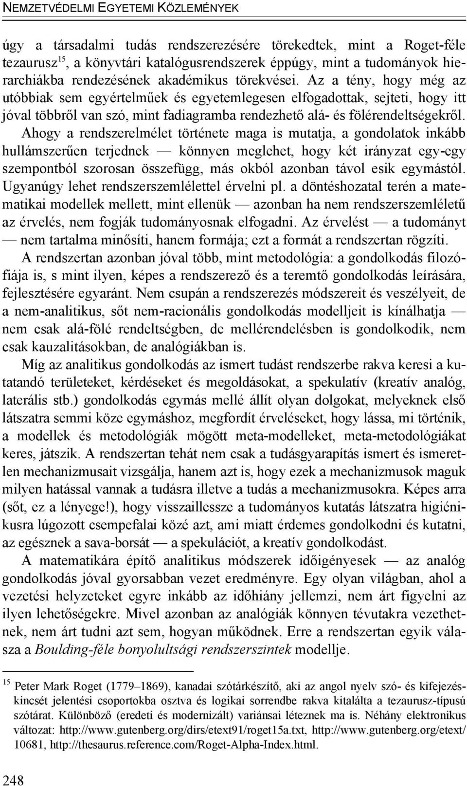 Ahogy a rendszerelmélet története maga is mutatja, a gondolatok inkább hullámszerűen terjednek könnyen meglehet, hogy két irányzat egy-egy szempontból szorosan összefügg, más okból azonban távol esik