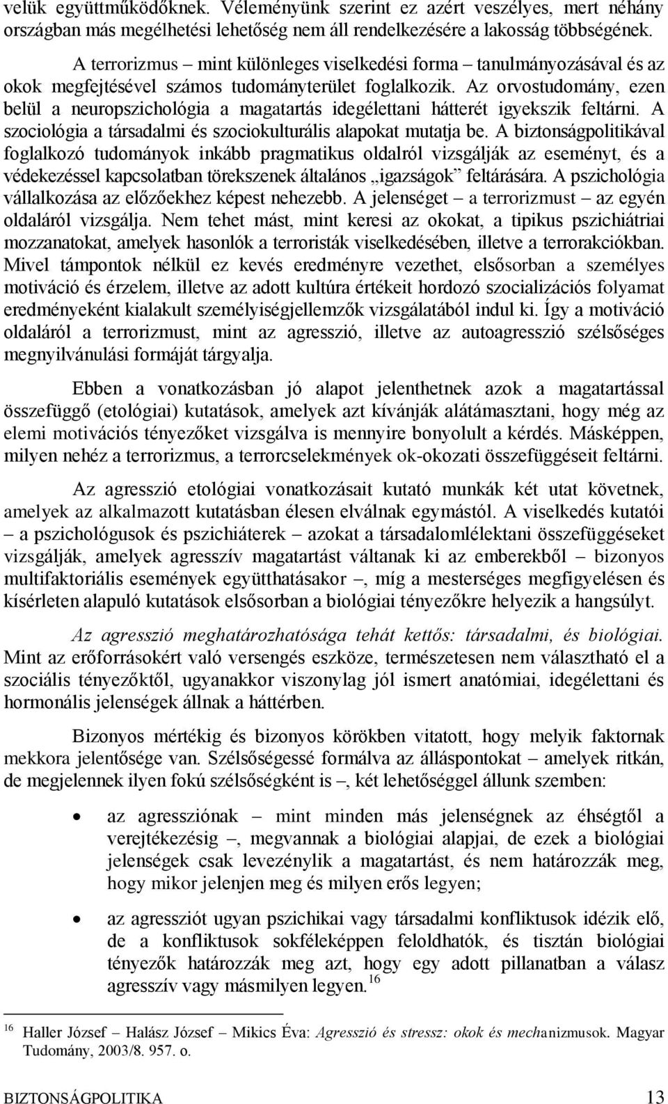 Az orvostudomány, ezen belül a neuropszichológia a magatartás idegélettani hátterét igyekszik feltárni. A szociológia a társadalmi és szociokulturális alapokat mutatja be.