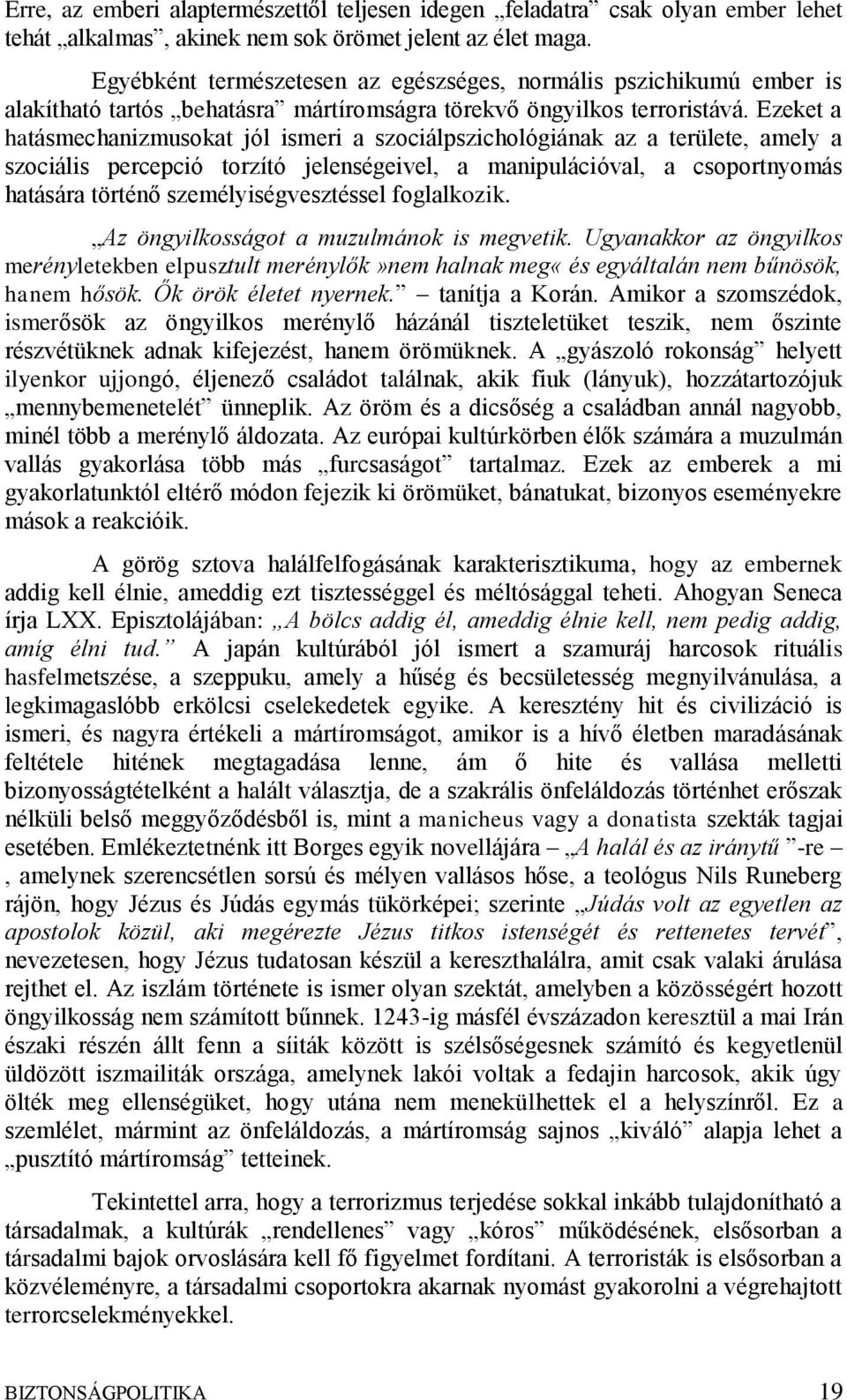 Ezeket a hatásmechanizmusokat jól ismeri a szociálpszichológiának az a területe, amely a szociális percepció torzító jelenségeivel, a manipulációval, a csoportnyomás hatására történő