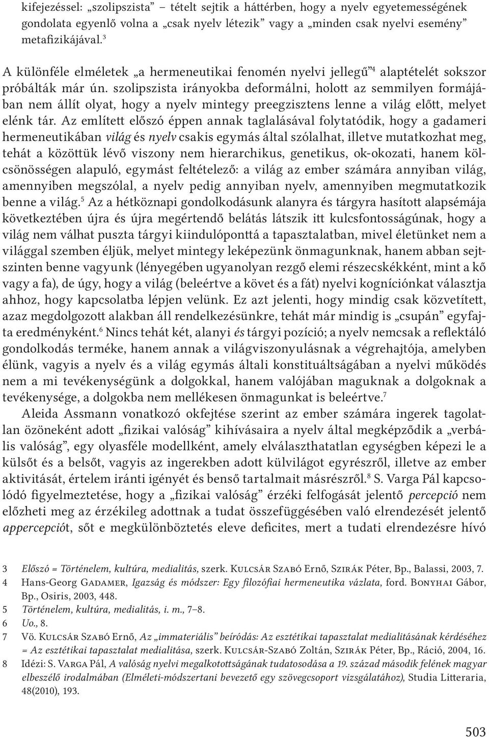 szolipszista irányokba deformálni, holott az semmilyen formájában nem állít olyat, hogy a nyelv mintegy preegzisztens lenne a világ előtt, melyet elénk tár.