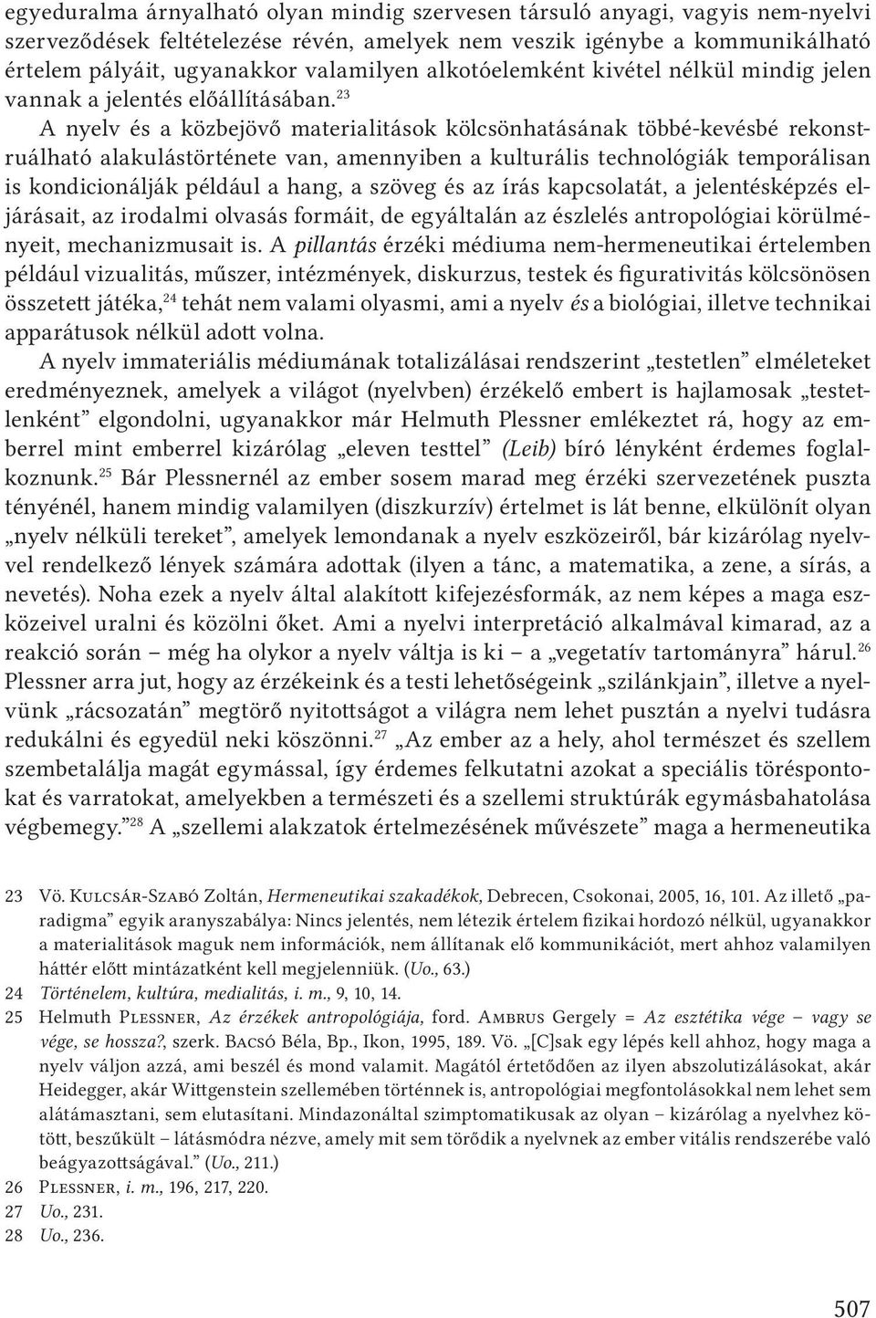 23 A nyelv és a közbejövő materialitások kölcsönhatásának többé-kevésbé rekonstruálható alakulástörténete van, amennyiben a kulturális technológiák temporálisan is kondicionálják például a hang, a