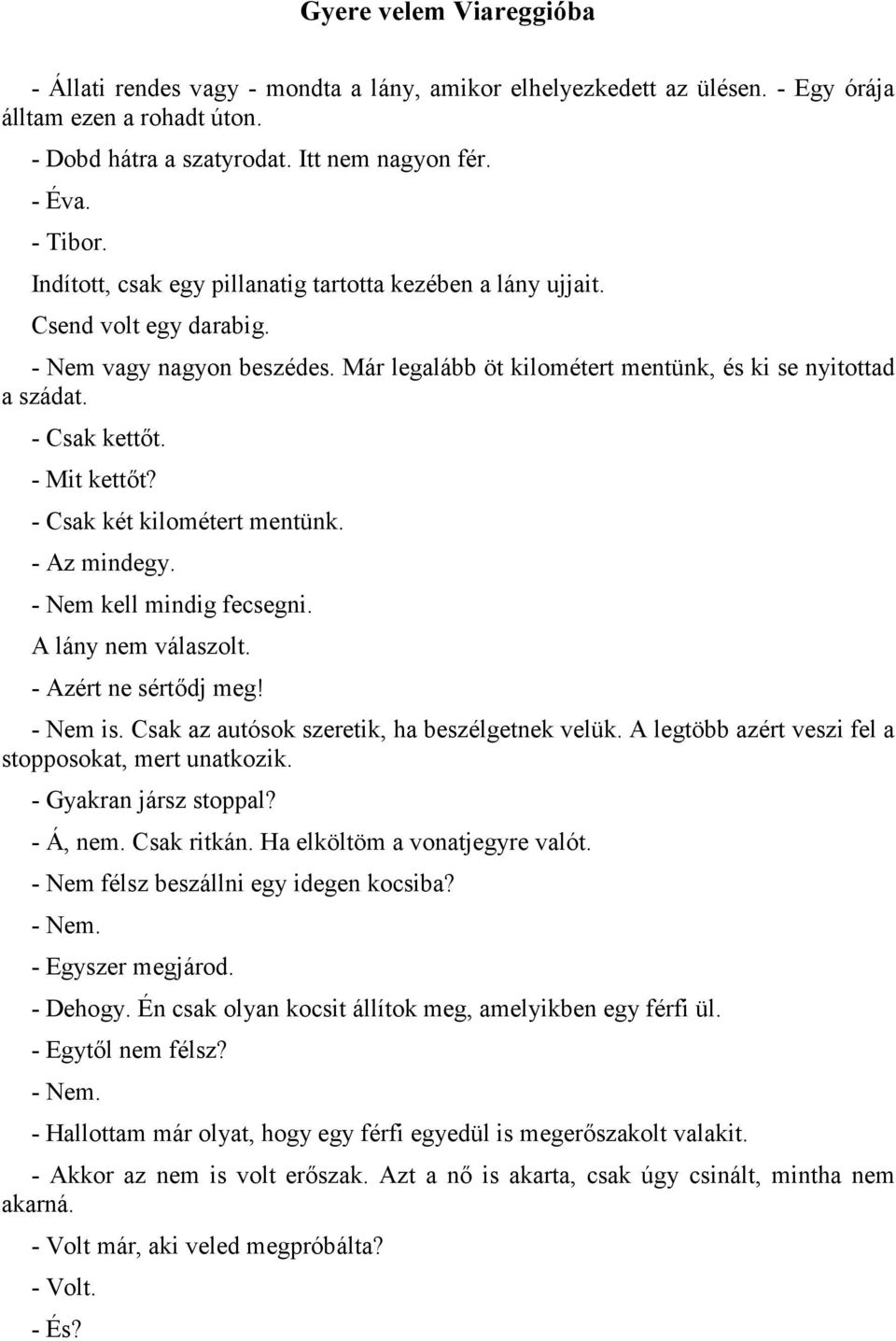 - Mit kett,t? - Csak két kilométert mentünk. - Az mindegy. - Nem kell mindig fecsegni. A lány nem válaszolt. - Azért ne sért,dj meg! - Nem is. Csak az autósok szeretik, ha beszélgetnek velük.