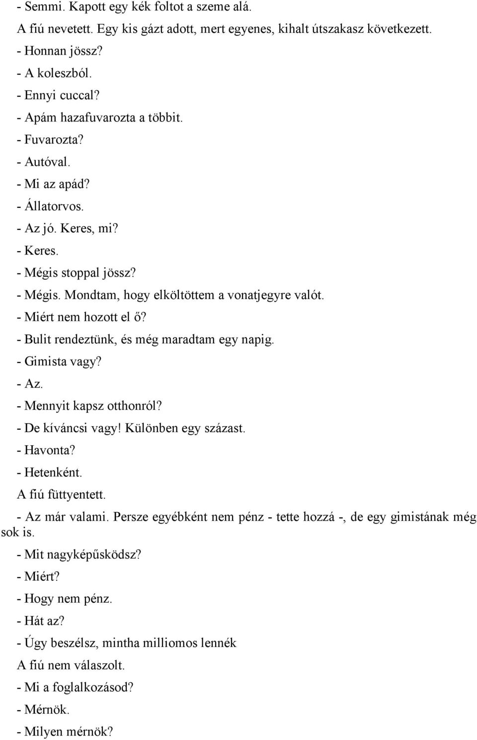 - Miért nem hozott el,? - Bulit rendeztünk, és még maradtam egy napig. - Gimista vagy? - Az. - Mennyit kapsz otthonról? - De kíváncsi vagy! Különben egy százast. - Havonta? - Hetenként.