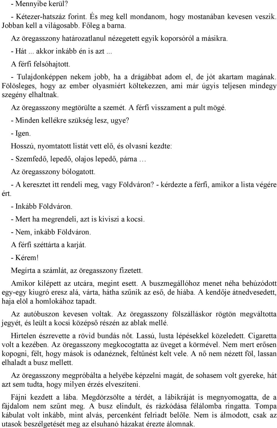 - Tulajdonképpen nekem jobb, ha a drágábbat adom el, de jót akartam magának. Fölösleges, hogy az ember olyasmiért költekezzen, ami már úgyis teljesen mindegy szegény elhaltnak.