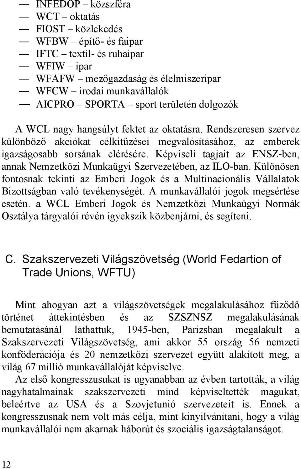 Képviseli tagjait az ENSZ-ben, annak Nemzetközi Munkaügyi Szervezetében, az ILO-ban. Különösen fontosnak tekinti az Emberi Jogok és a Multinacionális Vállalatok Bizottságban való tevékenységét.