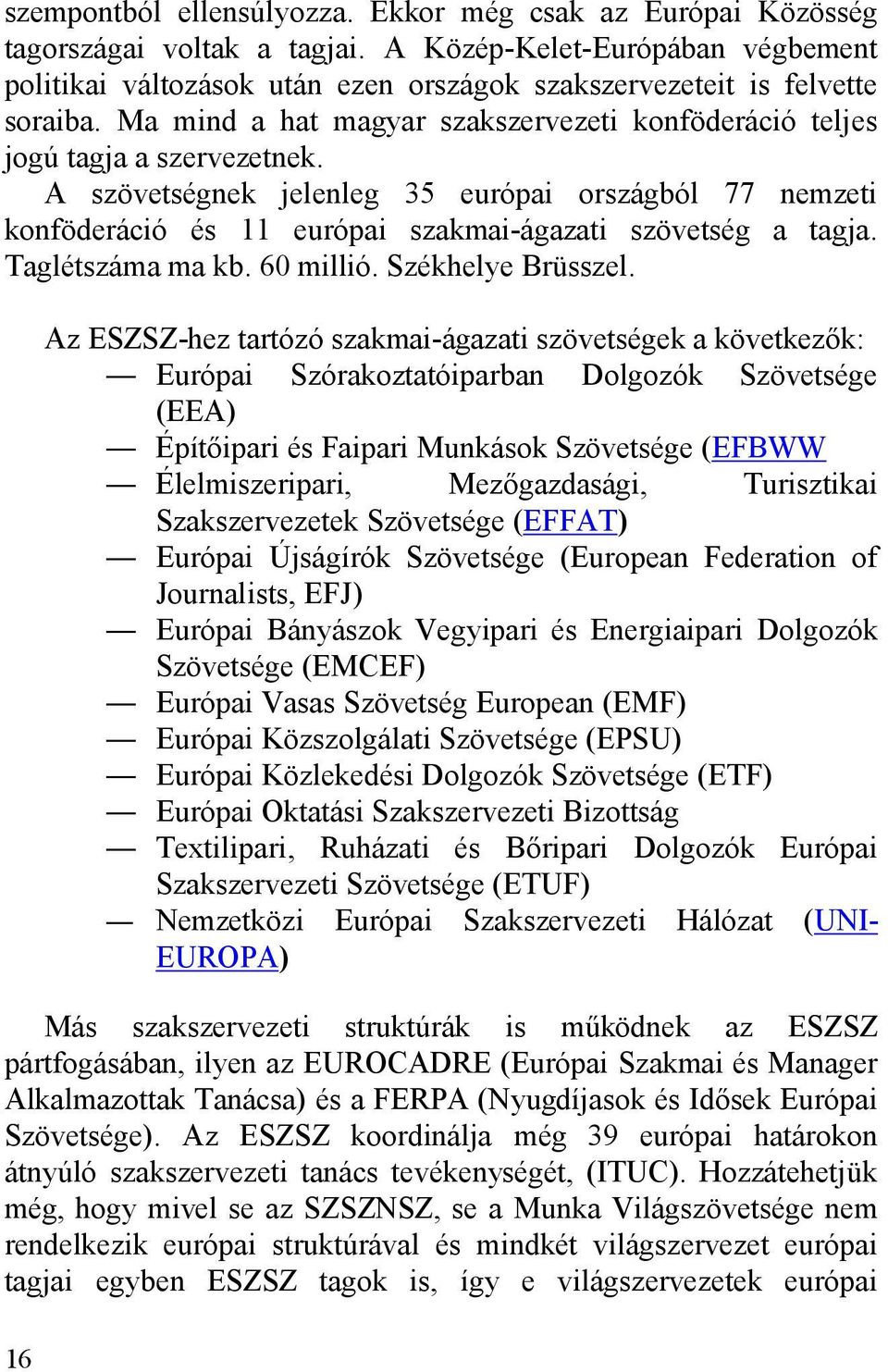 A szövetségnek jelenleg 35 európai országból 77 nemzeti konföderáció és 11 európai szakmai-ágazati szövetség a tagja. Taglétszáma ma kb. 60 millió. Székhelye Brüsszel.