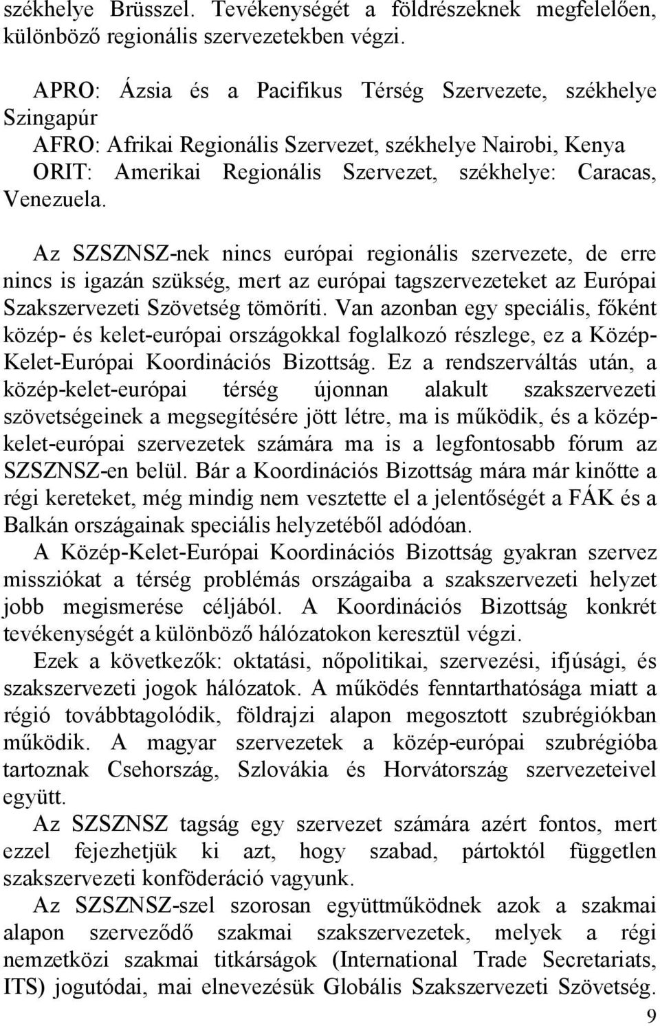 Az SZSZNSZ-nek nincs európai regionális szervezete, de erre nincs is igazán szükség, mert az európai tagszervezeteket az Európai Szakszervezeti Szövetség tömöríti.