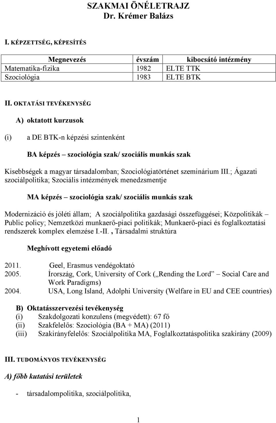 ; Ágazati szociálpolitika; Szociális intézmények menedzsmentje MA képzés szociológia szak/ szociális munkás szak Modernizáció és jóléti állam; A szociálpolitika gazdasági összefüggései; Közpolitikák