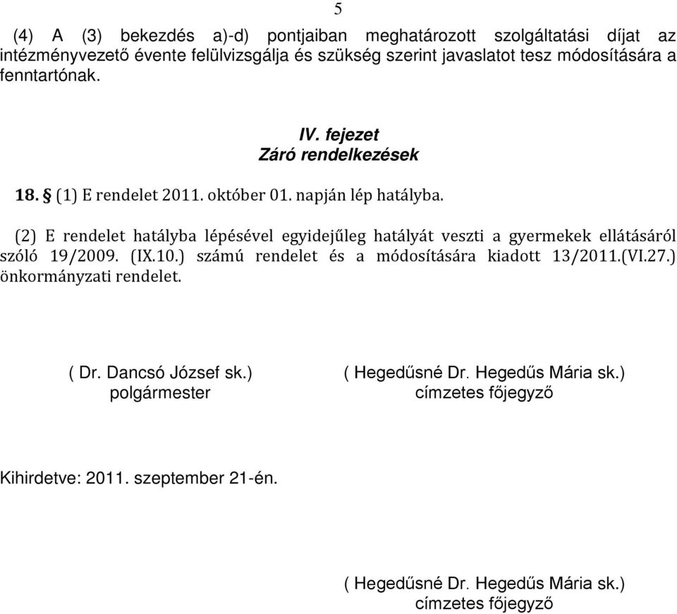 (2) E rendelet hatályba lépésével egyidejűleg hatályát veszti a gyermekek ellátásáról szóló 19/2009. (IX.10.) számú rendelet és a módosítására kiadott 13/2011.