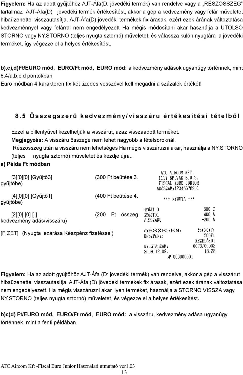 AJT-Áfa(D) jövedéki termékek fix árasak, ezért ezek árának változtatása kedvezménnyel vagy felárral nem engedélyezett Ha mégis módosítani akar használja a UTOLSÓ STORNO vagy NY.