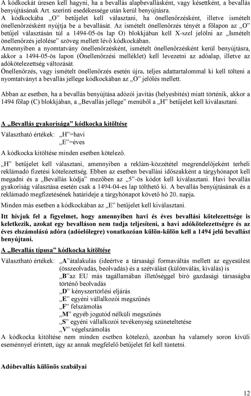 Az ismételt önellenőrzés tényét a főlapon az O betűjel választásán túl a 1494-05-ös lap O) blokkjában kell X-szel jelölni az Ismételt önellenőrzés jelölése szöveg mellett lévő kódkockában.