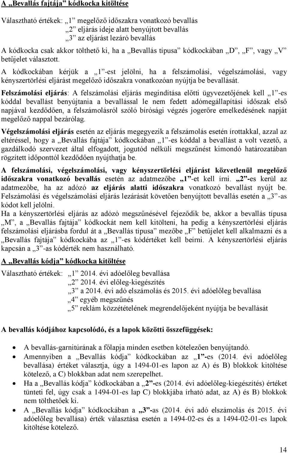 A kódkockában kérjük a 1 -est jelölni, ha a felszámolási, végelszámolási, vagy kényszertörlési eljárást megelőző időszakra vonatkozóan nyújtja be bevallását.