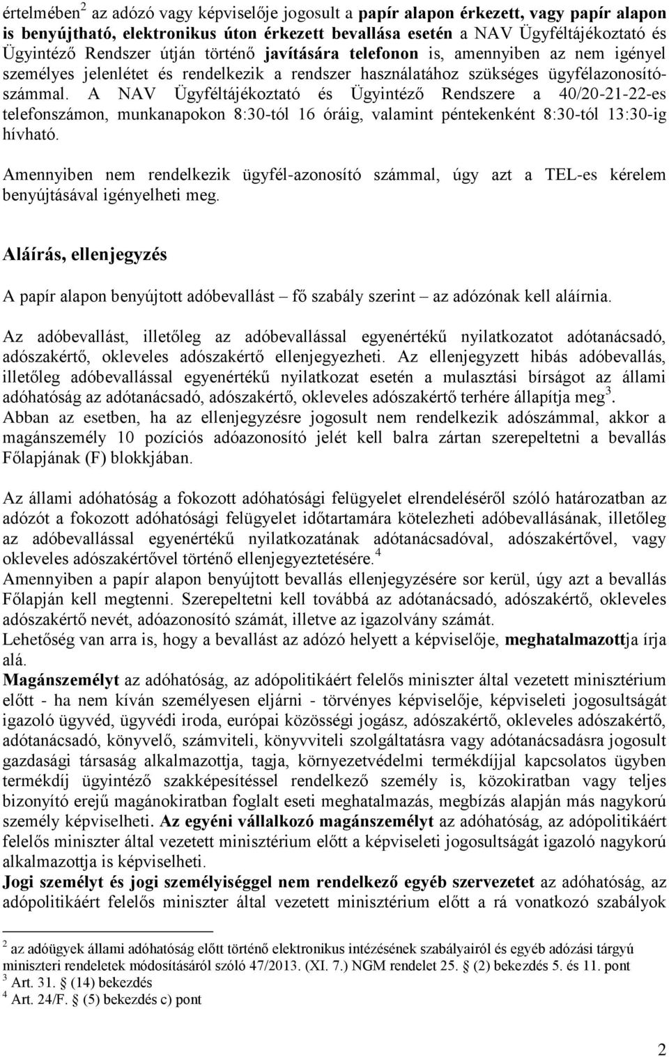 A NAV Ügyféltájékoztató és Ügyintéző Rendszere a 40/20-21-22-es telefonszámon, munkanapokon 8:30-tól 16 óráig, valamint péntekenként 8:30-tól 13:30-ig hívható.